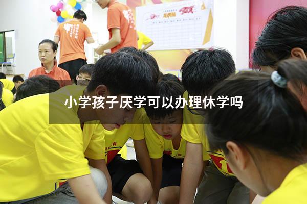 小学孩子厌学可以办理休学吗