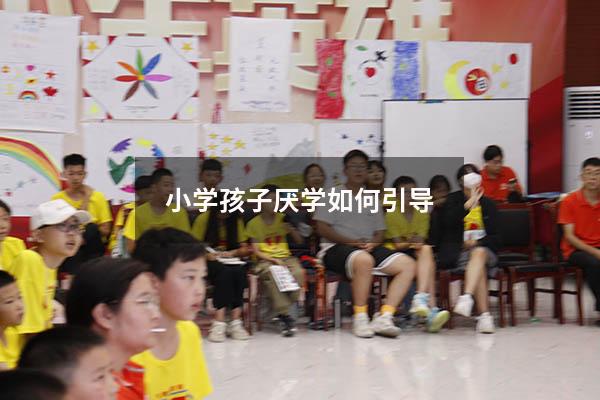 小学孩子厌学如何引导