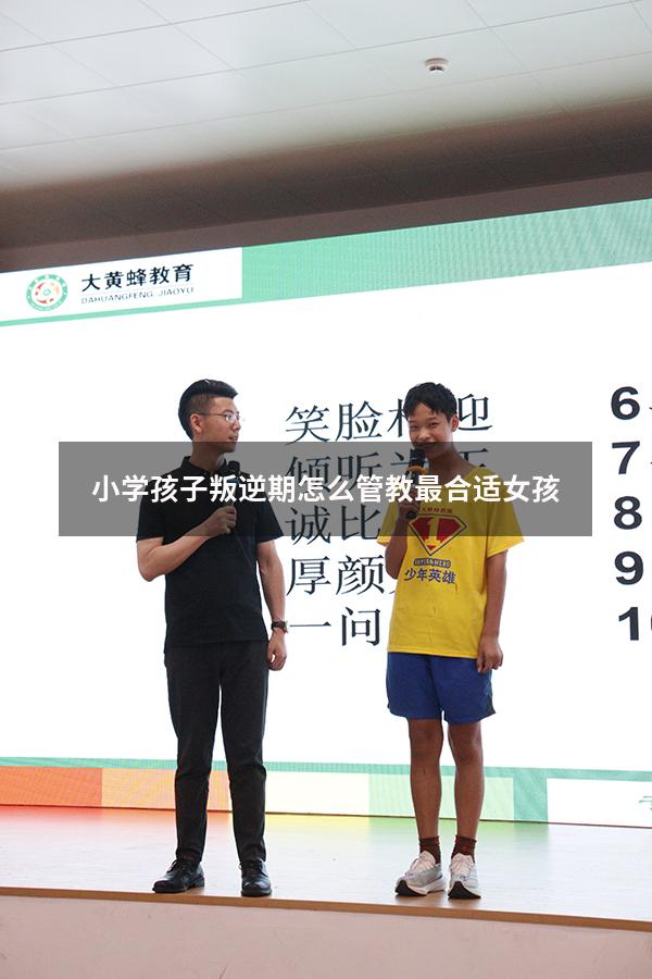 小学孩子叛逆期怎么管教最合适女孩