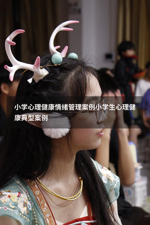 小学心理健康情绪管理案例（小学生心理健康典型案例）