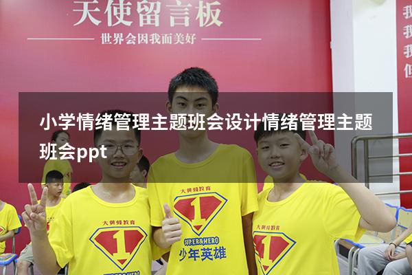 小学情绪管理主题班会设计（情绪管理主题班会ppt）