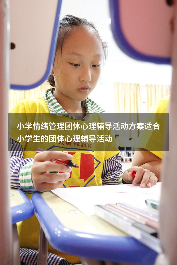 小学情绪管理团体心理辅导活动方案（适合小学生的团体心理辅导活动）