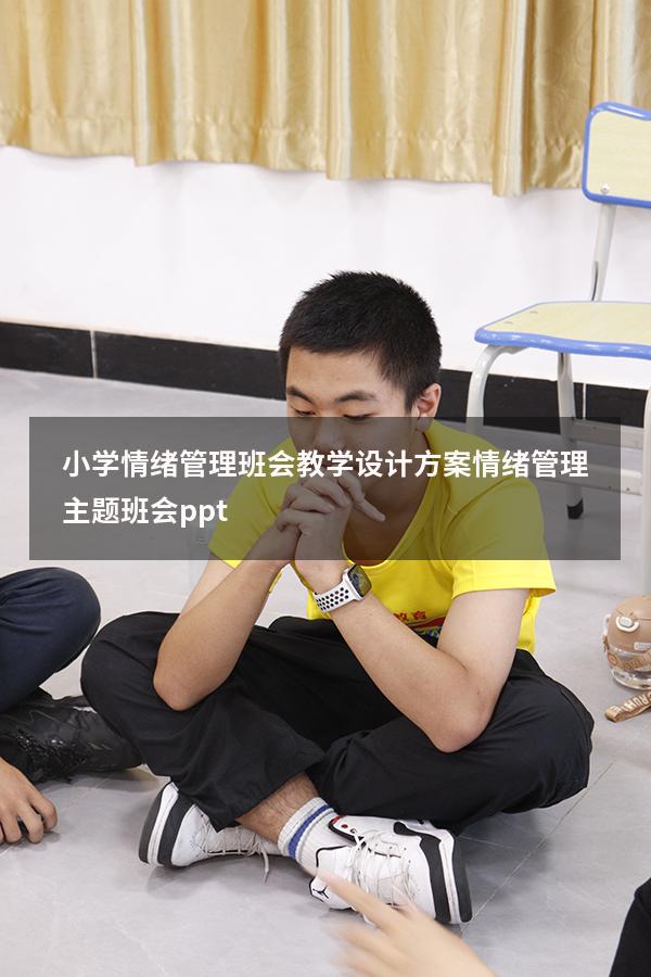 小学情绪管理班会教学设计方案（情绪管理主题班会ppt）