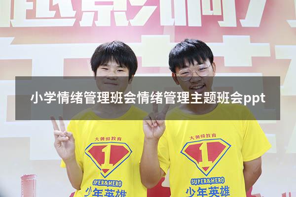 小学情绪管理班会（情绪管理主题班会ppt）