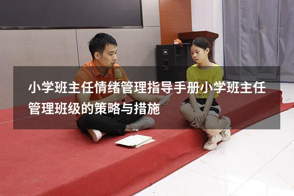 小学班主任情绪管理指导手册（小学班主任管理班级的策略与措施）