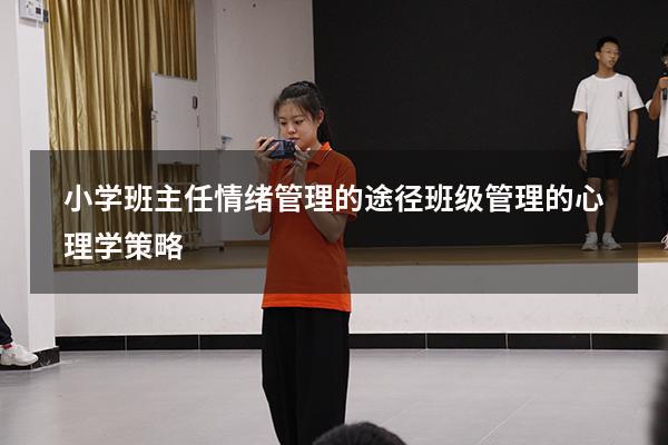 小学班主任情绪管理的途径（班级管理的心理学策略）