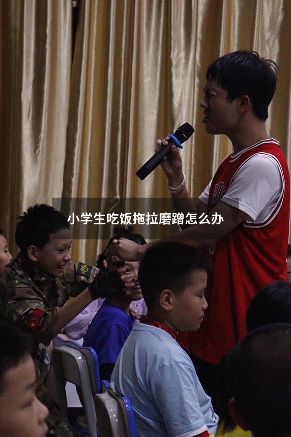 小学生吃饭拖拉磨蹭怎么办