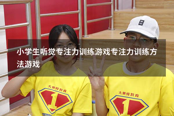 小学生听觉专注力训练游戏（专注力训练方法游戏）