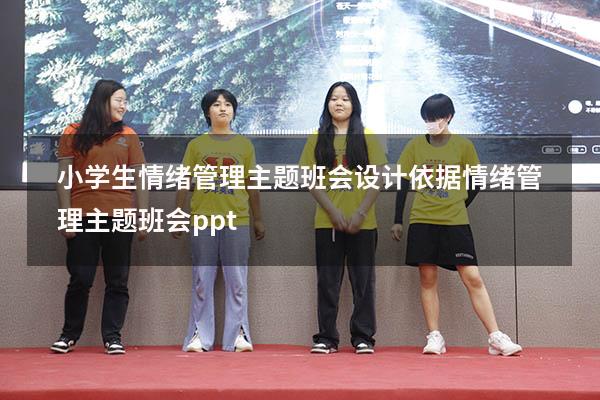 小学生情绪管理主题班会设计依据（情绪管理主题班会ppt）