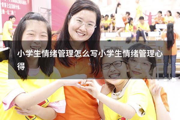 小学生情绪管理怎么写（小学生情绪管理心得）