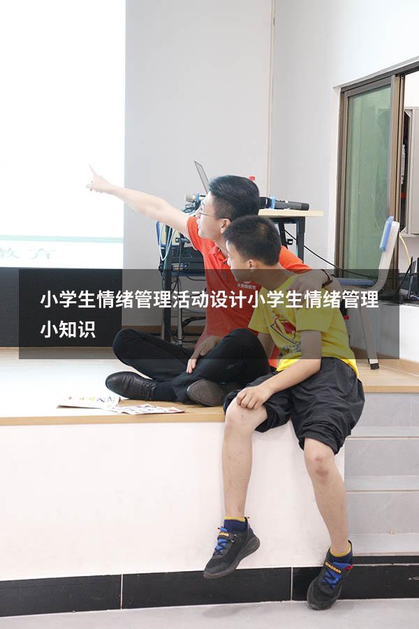 小学生情绪管理活动设计（小学生情绪管理小知识）