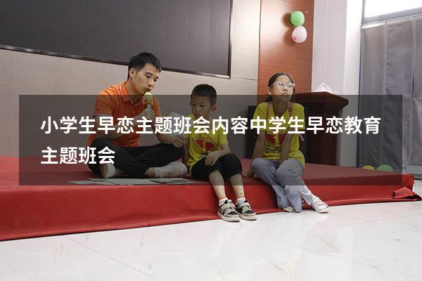 小学生早恋主题班会内容（中学生早恋教育主题班会）