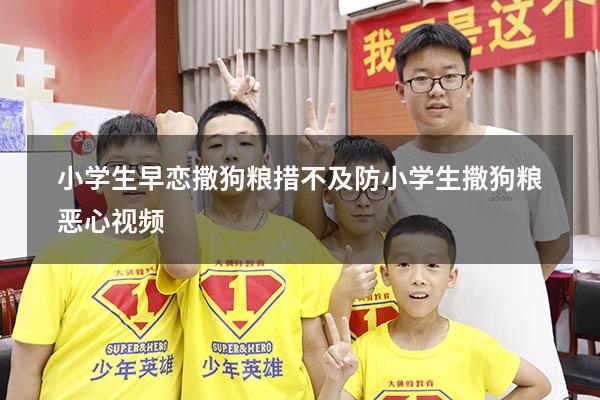 小学生早恋撒狗粮措不及防（小学生撒狗粮恶心视频）