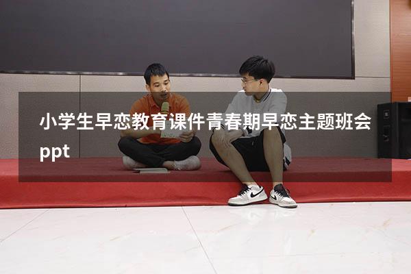 小学生早恋教育课件（青春期早恋主题班会ppt）
