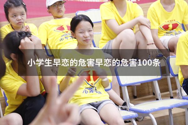 小学生早恋的危害（早恋的危害100条）