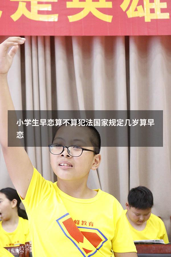小学生早恋算不算犯法（国家规定几岁算早恋）