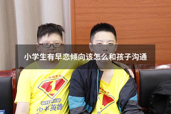 小学生有早恋倾向该怎么和孩子沟通
