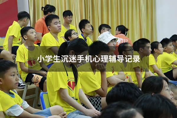 小学生沉迷手机心理辅导记录