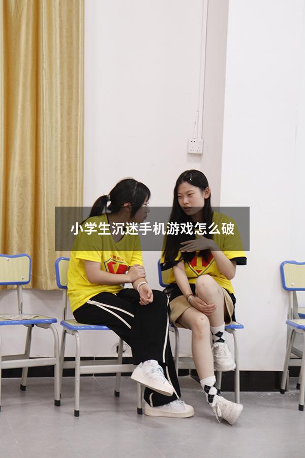 小学生沉迷手机游戏怎么破