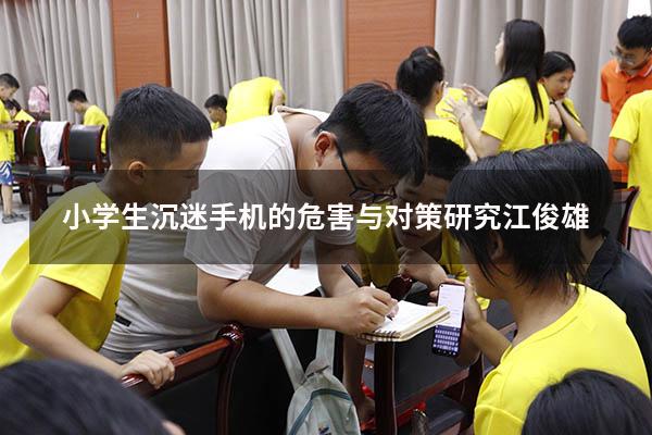 小学生沉迷手机的危害与对策研究江俊雄