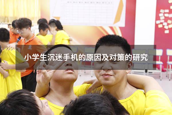 小学生沉迷手机的原因及对策的研究