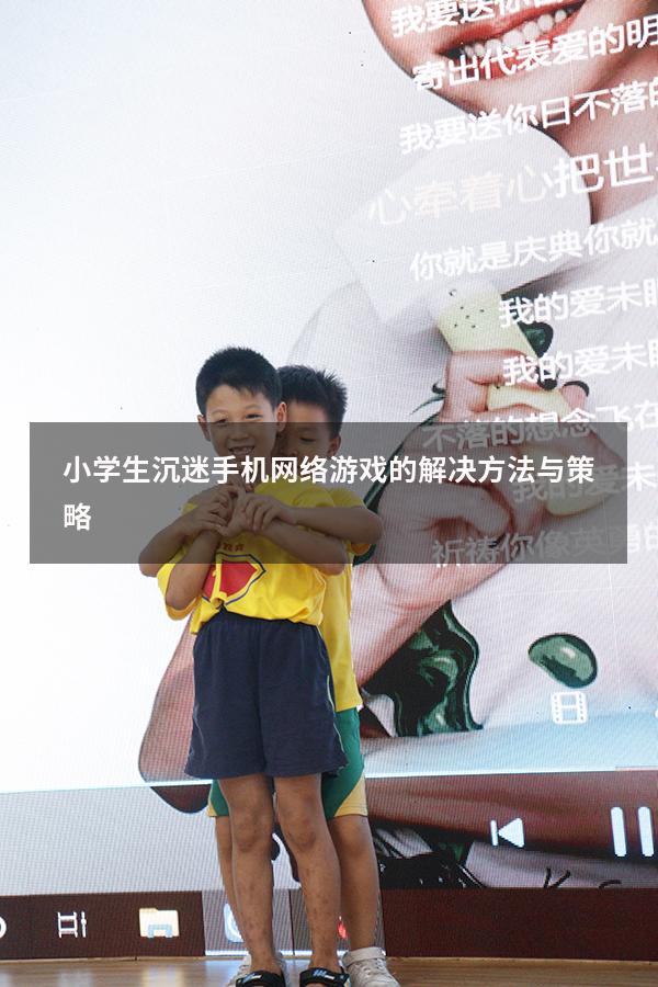 小学生沉迷手机网络游戏的解决方法与策略