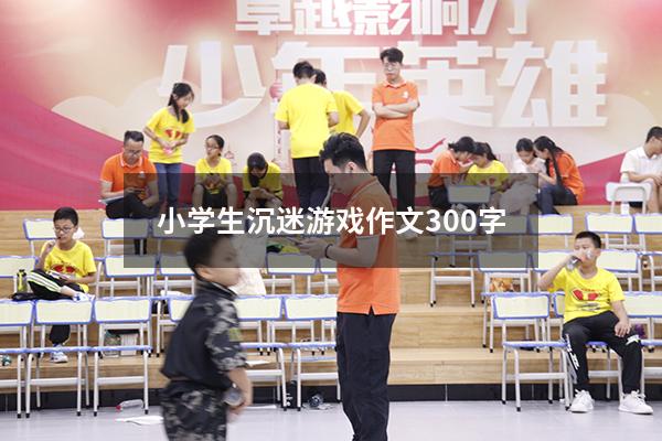 小学生沉迷游戏作文300字