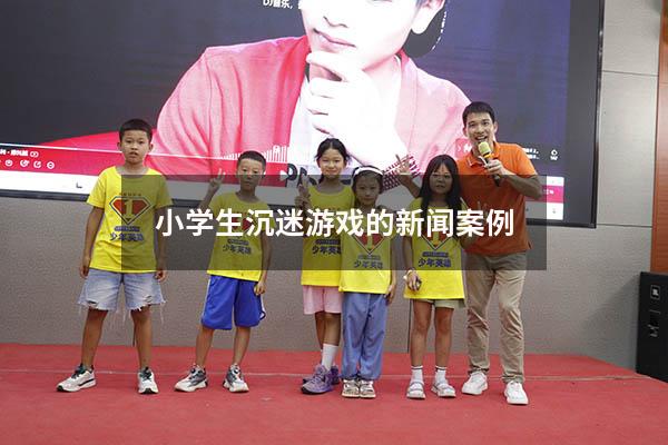 小学生沉迷游戏的新闻案例