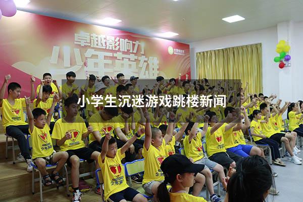 小学生沉迷游戏跳楼新闻
