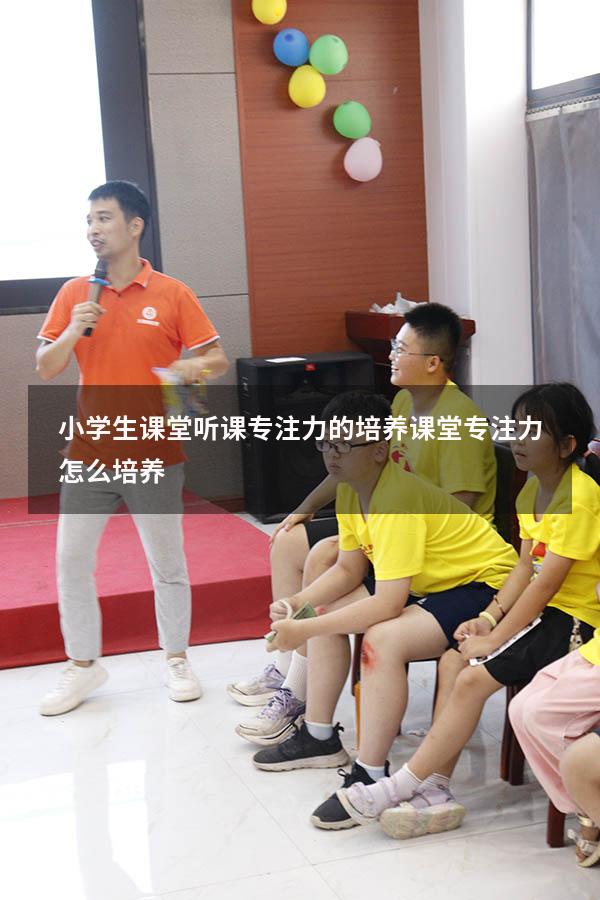 小学生课堂听课专注力的培养（课堂专注力怎么培养）