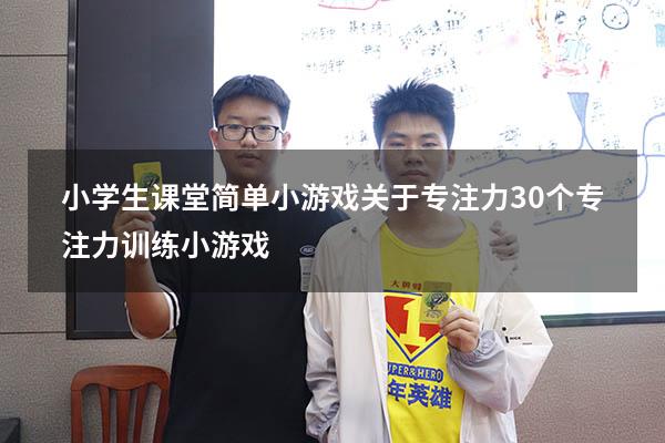 小学生课堂简单小游戏关于专注力（30个专注力训练小游戏）