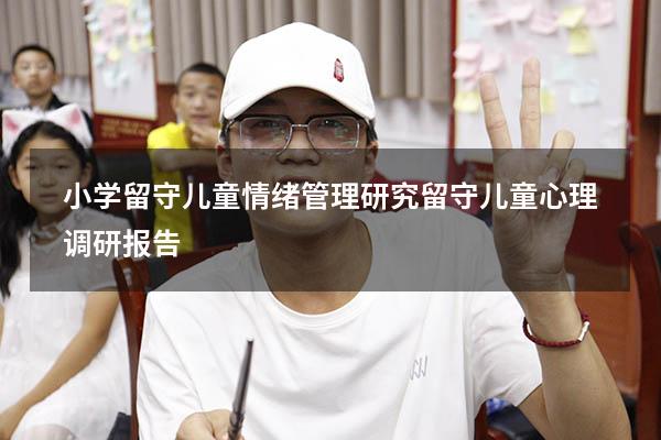 小学留守儿童情绪管理研究（留守儿童心理调研报告）