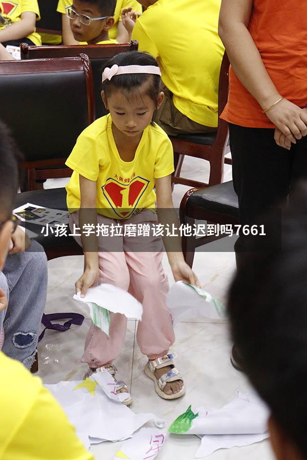 小孩上学拖拉磨蹭该让他迟到吗7661