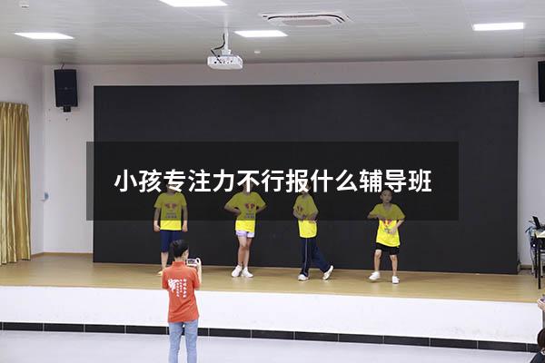 小孩专注力不行报什么辅导班