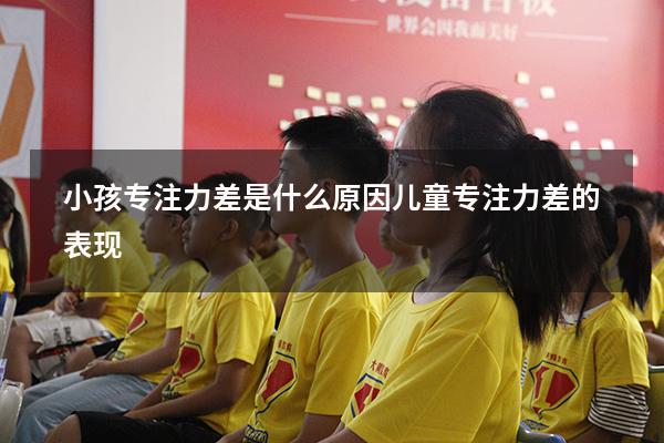 小孩专注力差是什么原因（儿童专注力差的表现）