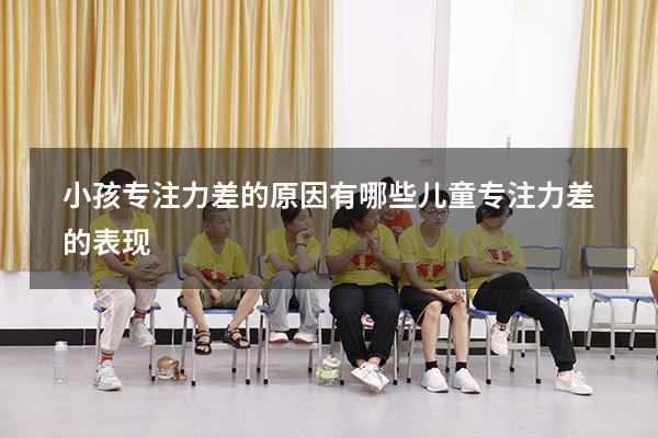 小孩专注力差的原因有哪些（儿童专注力差的表现）