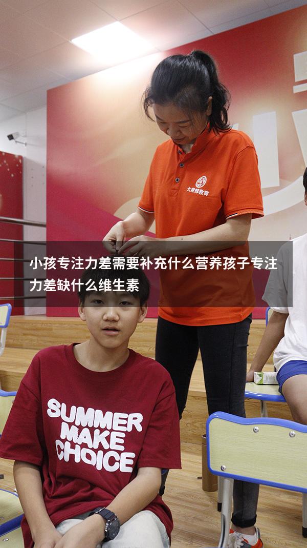 小孩专注力差需要补充什么营养（孩子专注力差缺什么维生素）