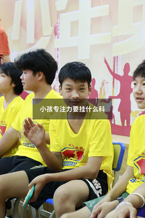 小孩专注力要挂什么科