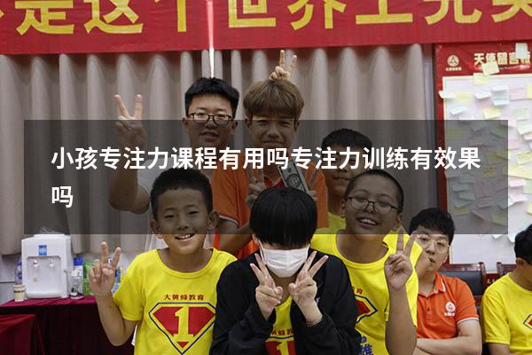 小孩专注力课程有用吗（专注力训练有效果吗）