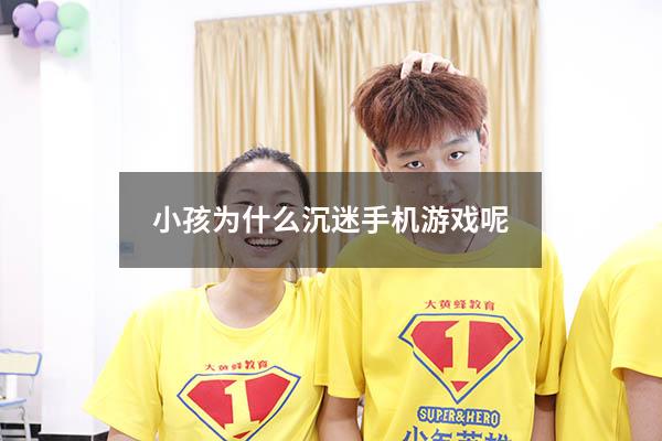 小孩为什么沉迷手机游戏呢（小孩整天沉迷手机游戏怎么办）