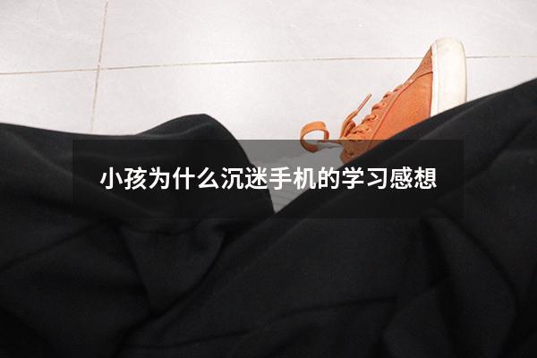 小孩为什么沉迷手机的学习感想