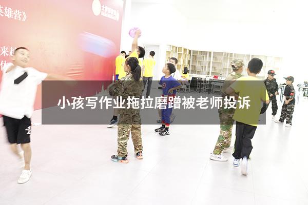 小孩写作业拖拉磨蹭被老师投诉