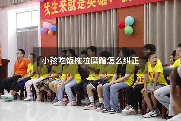 小孩吃饭拖拉磨蹭怎么纠正