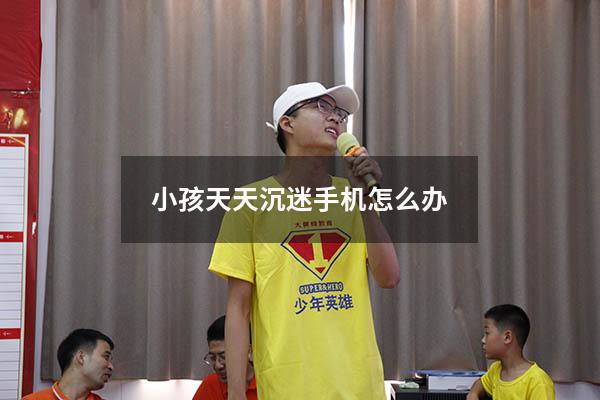 小孩天天沉迷手机怎么办