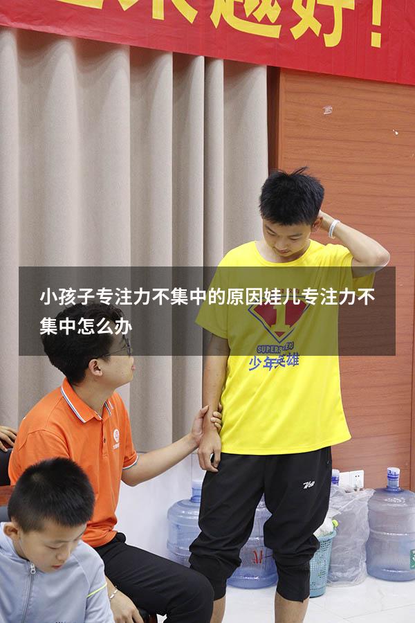 小孩子专注力不集中的原因（娃儿专注力不集中怎么办）