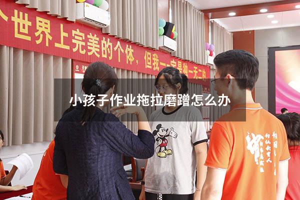 小孩子作业拖拉磨蹭怎么办
