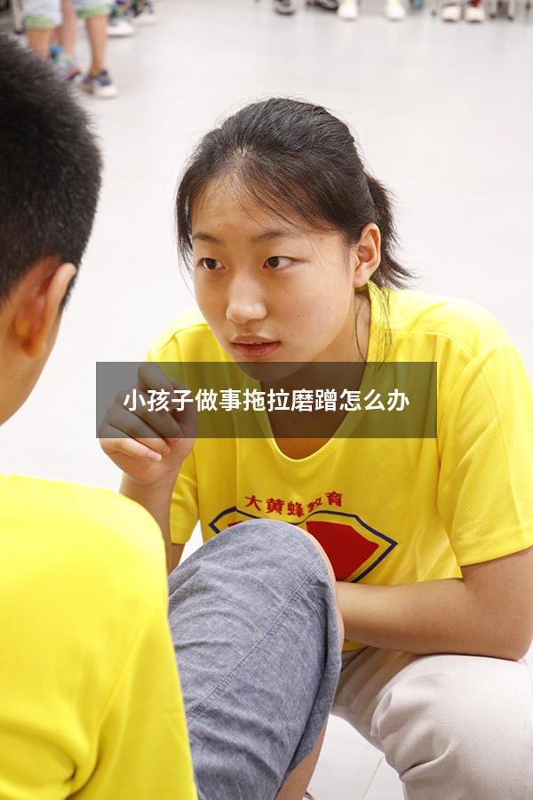 小孩子做事拖拉磨蹭怎么办