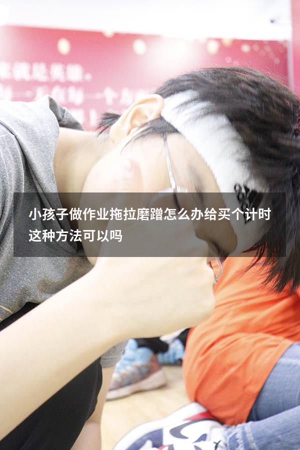 小孩子做作业拖拉磨蹭怎么办给买个计时这种方法可以吗