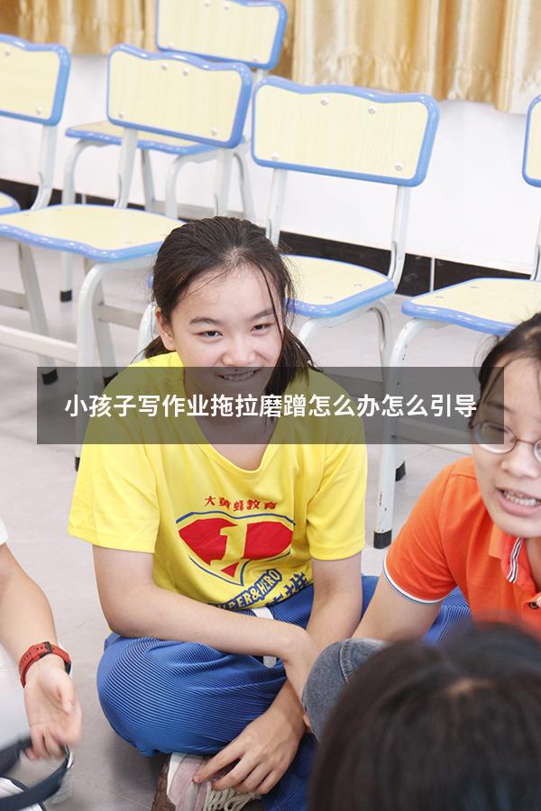 小孩子写作业拖拉磨蹭怎么办怎么引导