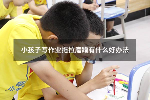 小孩子写作业拖拉磨蹭有什么好办法